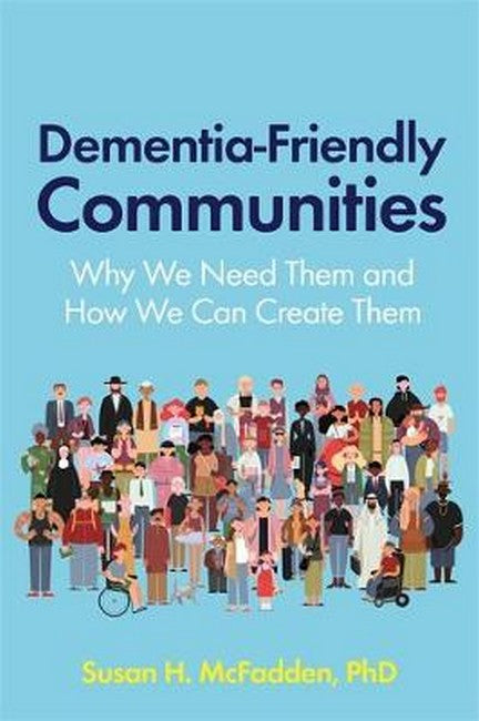 Dementia Friendly Communities: Why We Need Them And How We Can Create Them